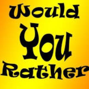 Would You Rather...